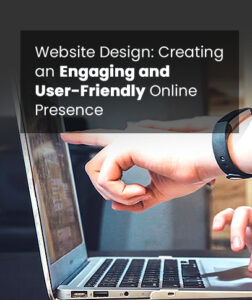 Website Design: Creating an Engaging and User-Friendly Online Presence